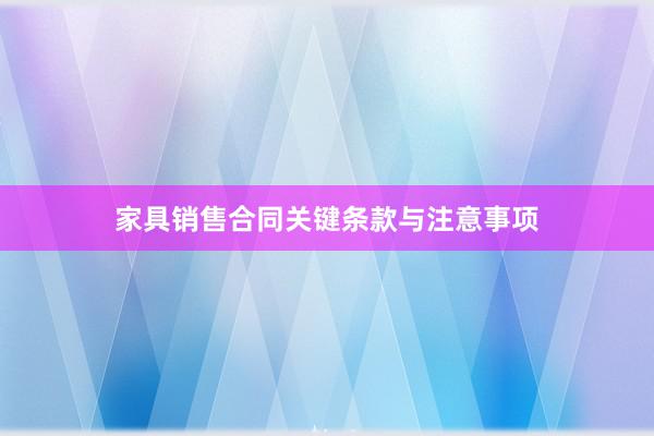 家具销售合同关键条款与注意事项