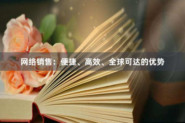 网络销售：便捷、高效、全球可达的优势