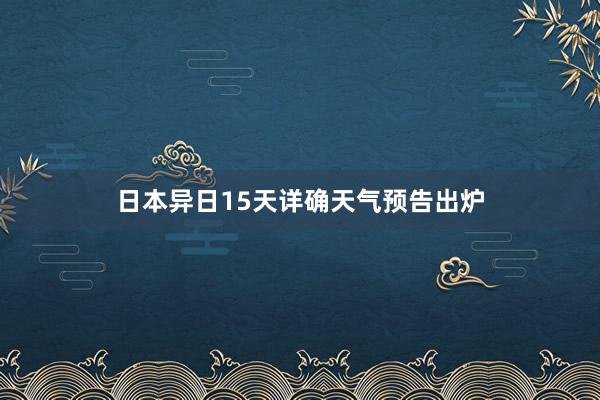 日本异日15天详确天气预告出炉