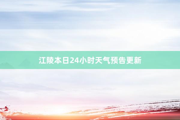 江陵本日24小时天气预告更新